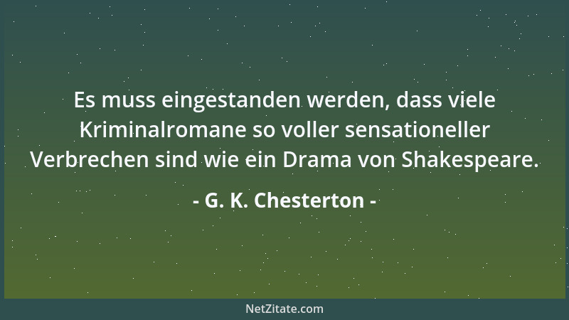 G. K. Chesterton - Es muss eingestanden werden, dass viele Kriminalromane so voller sensationeller Verbrechen sind wie ein...