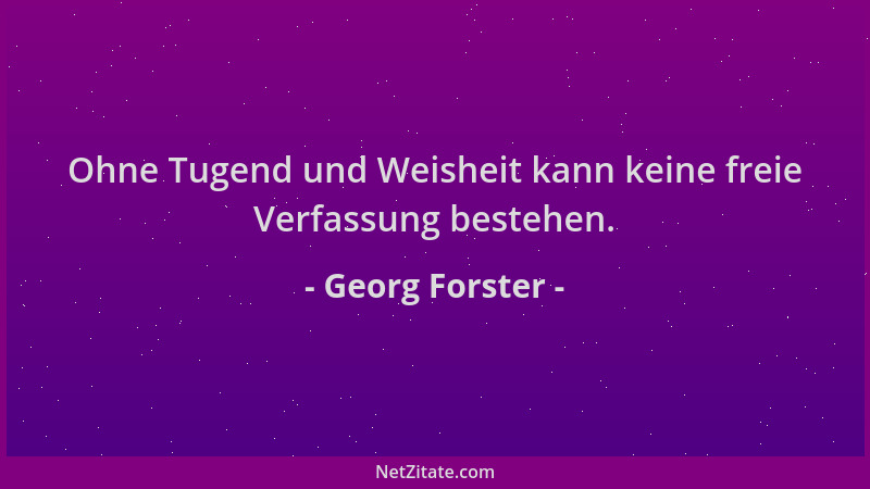 Georg Forster - Ohne Tugend und Weisheit kann keine freie Verfassung bestehen....