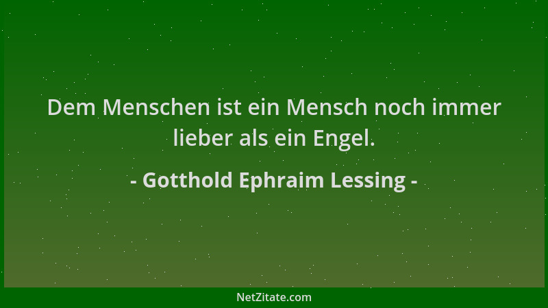 Gotthold Ephraim Lessing - Dem Menschen ist ein Mensch noch immer lieber als ein Engel....