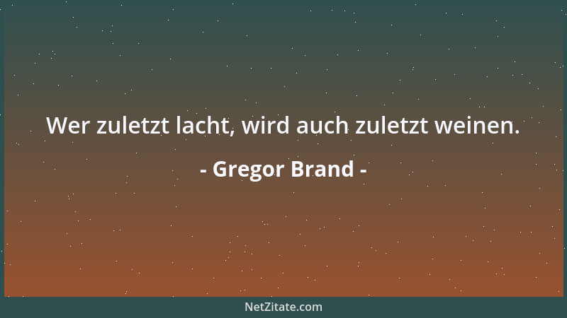 Gregor Brand - Wer zuletzt lacht, wird auch zuletzt weinen....