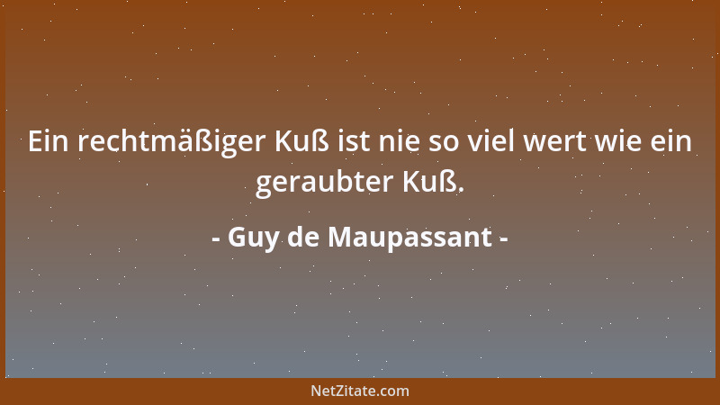 Guy de Maupassant - Ein rechtmäßiger Kuß ist nie so viel wert wie ein geraubter Kuß....