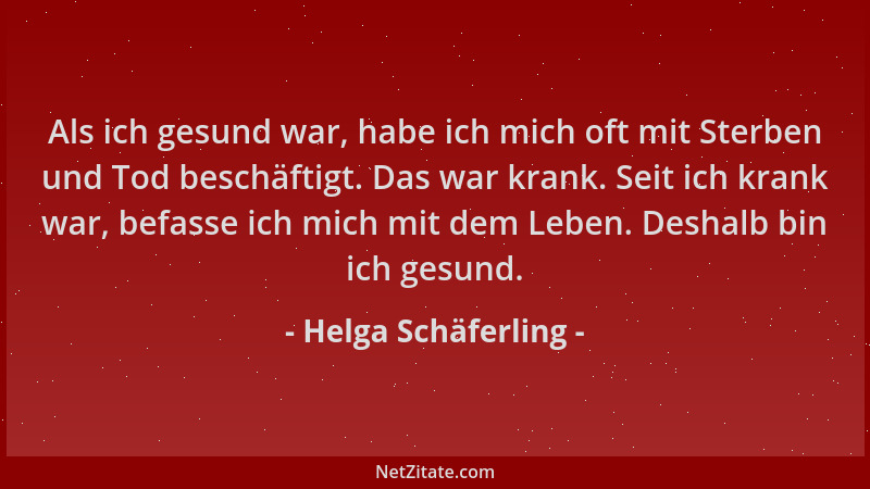 Helga Schäferling - Als ich gesund war, habe ich mich oft mit Sterben und Tod beschäftigt. Das war krank. Seit ich krank wa...