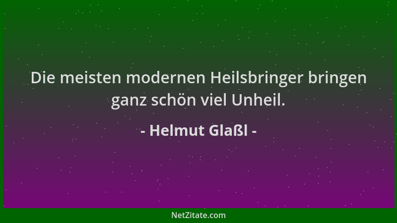 Helmut Glaßl - Die meisten modernen Heilsbringer bringen ganz schön viel Unheil....