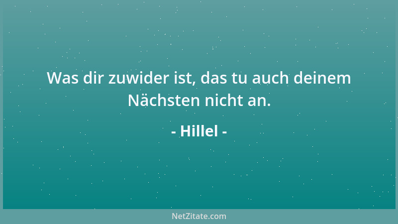 Hillel - Was dir zuwider ist, das tu auch deinem Nächsten nicht an....