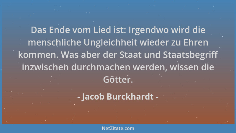 Jacob Burckhardt - Das Ende vom Lied ist: Irgendwo wird die menschliche Ungleichheit wieder zu Ehren kommen. Was aber der S...