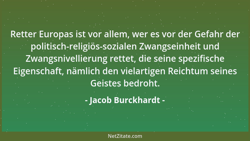 Jacob Burckhardt - Retter Europas ist vor allem, wer es vor der Gefahr der politisch-religiös-sozialen Zwangseinheit und Zw...