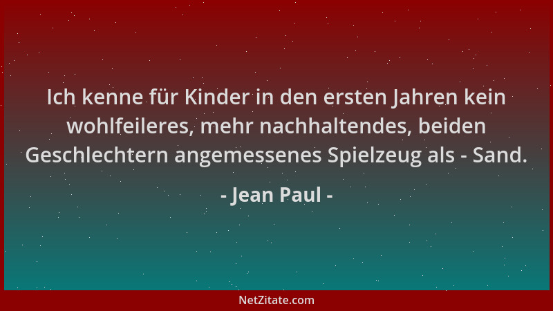 Jean Paul - Ich kenne für Kinder in den ersten Jahren kein wohlfeileres, mehr nachhaltendes, beiden Geschlechtern angemesse...