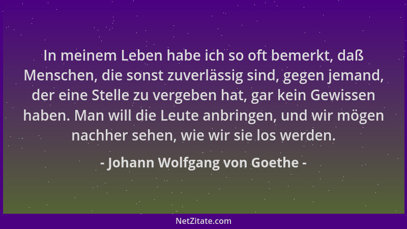 Johann Wolfgang von Goethe - In meinem Leben habe ich so oft bemerkt, daß Menschen, die sonst zuverlässig sind, gegen jeman...