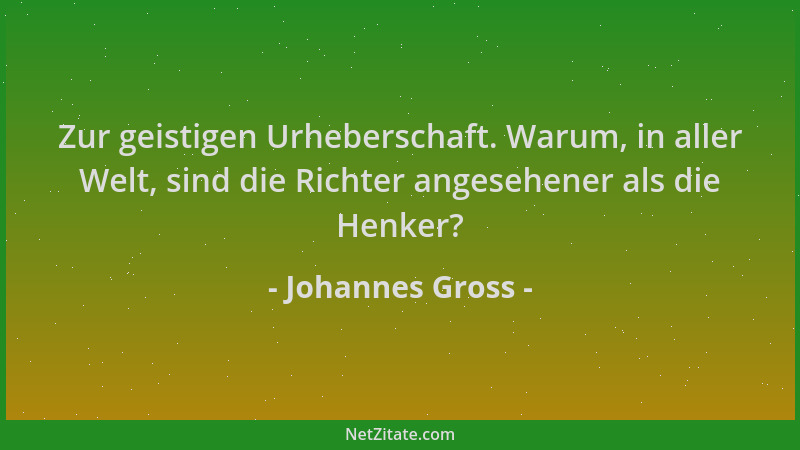 Johannes Gross - Zur geistigen Urheberschaft. Warum, in aller Welt, sind die Richter angesehener als die Henker?...