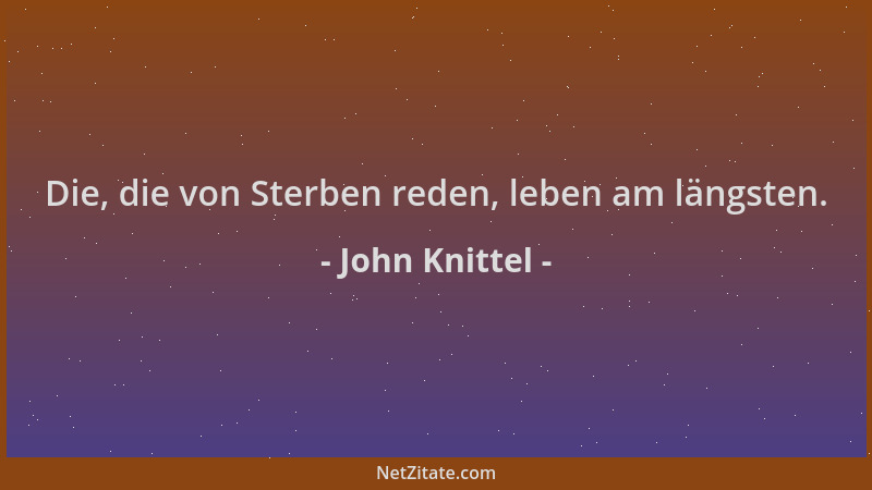 John Knittel - Die, die von Sterben reden, leben am längsten....