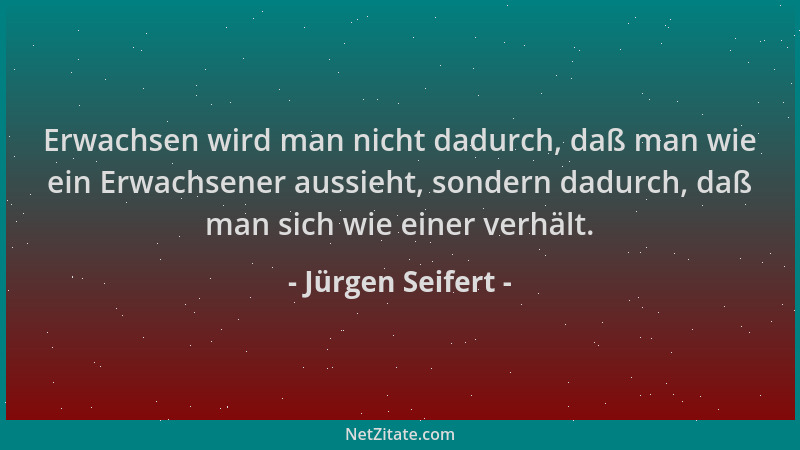 Jürgen Seifert - Erwachsen wird man nicht dadurch, daß man wie ein Erwachsener aussieht, sondern dadurch, daß man sich wie...