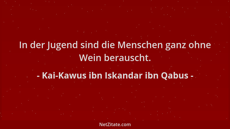 Kai-Kawus ibn Iskandar ibn Qabus - In der Jugend sind die Menschen ganz ohne Wein berauscht....