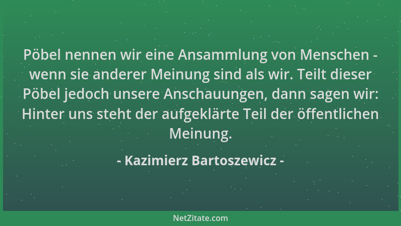 Kazimierz Bartoszewicz - Pöbel nennen wir eine Ansammlung von Menschen - wenn sie anderer Meinung sind als wir. Teilt diese...