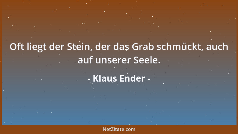 Klaus Ender - Oft liegt der Stein, der das Grab schmückt, auch auf unserer Seele....