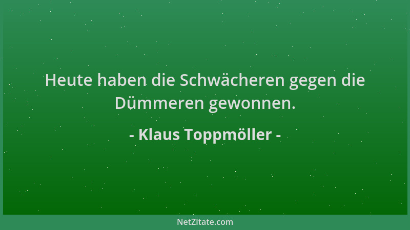 Klaus Toppmöller - Heute haben die Schwächeren gegen die Dümmeren gewonnen....