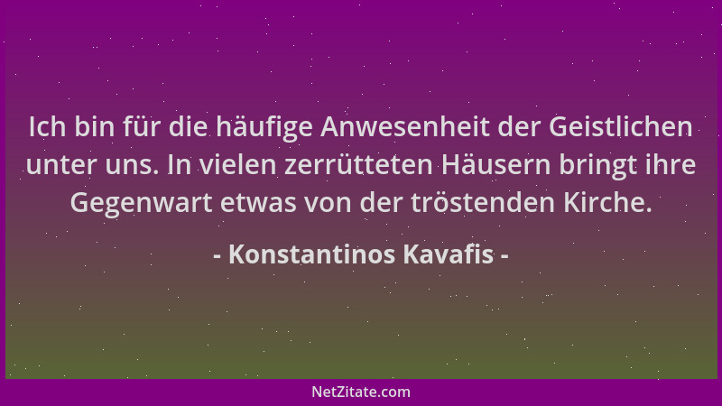 Konstantinos Kavafis - Ich bin für die häufige Anwesenheit der Geistlichen unter uns. In vielen zerrütteten Häusern bringt...