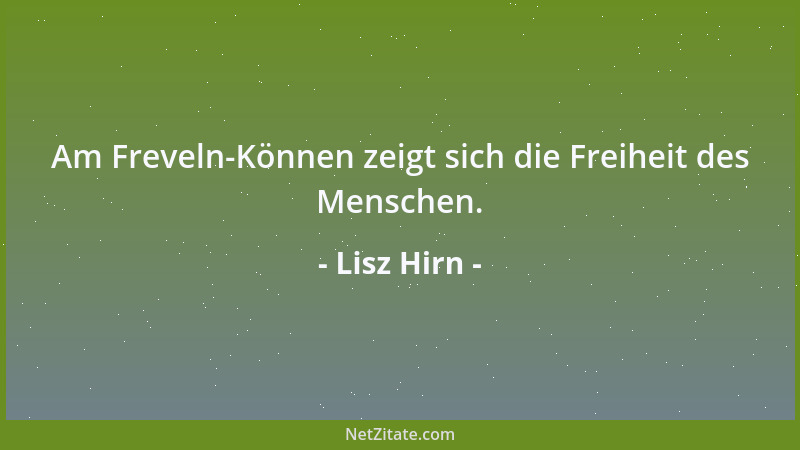 Lisz Hirn - Am Freveln-Können zeigt sich die Freiheit des Menschen....