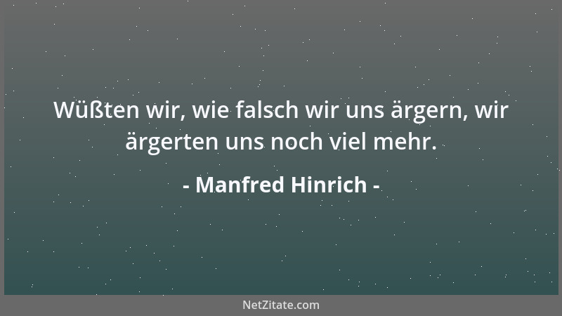 Manfred Hinrich - Wüßten wir, wie falsch wir uns ärgern, wir ärgerten uns noch viel mehr....