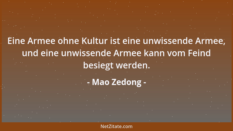 Mao Zedong - Eine Armee ohne Kultur ist eine unwissende Armee, und eine unwissende Armee kann vom Feind besiegt werden....