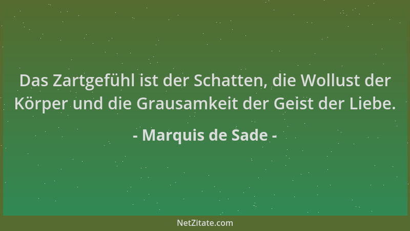 Marquis de Sade - Das Zartgefühl ist der Schatten, die Wollust der Körper und die Grausamkeit der Geist der Liebe....