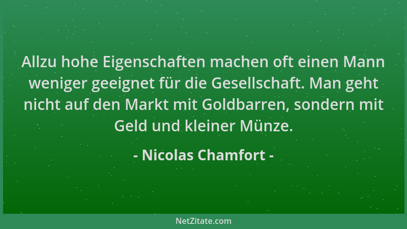 Nicolas Chamfort - Allzu hohe Eigenschaften machen oft einen Mann weniger geeignet für die Gesellschaft. Man geht nicht auf...