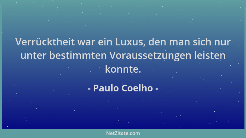 Paulo Coelho - Verrücktheit war ein Luxus, den man sich nur unter bestimmten Voraussetzungen leisten konnte....