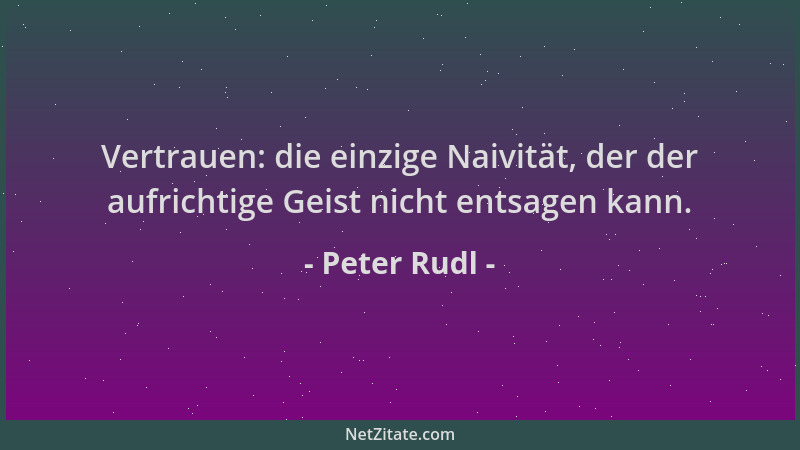Peter Rudl - Vertrauen: die einzige Naivität, der der aufrichtige Geist nicht entsagen kann....