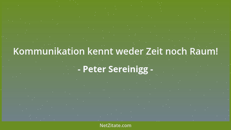 Peter Sereinigg - Kommunikation kennt weder Zeit noch Raum!...