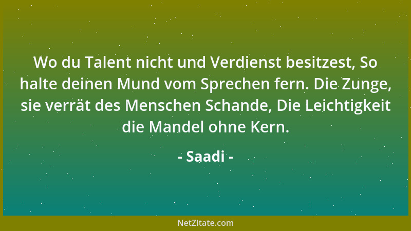 Saadi - Wo du Talent nicht und Verdienst besitzest, So halte deinen Mund vom Sprechen fern. Die Zunge, sie verrät des Mensc...