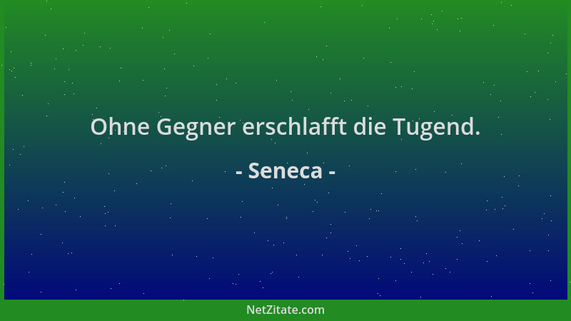 Seneca - Ohne Gegner erschlafft die Tugend....