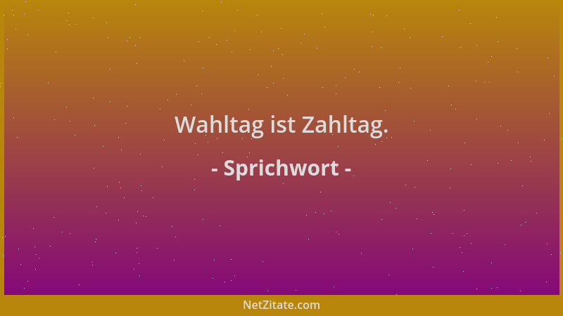 Sprichwort - Wahltag ist Zahltag....