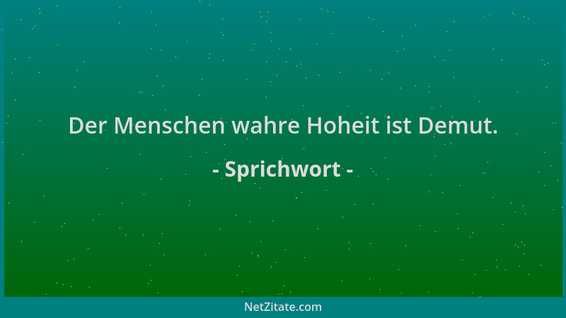 Sprichwort - Der Menschen wahre Hoheit ist Demut....