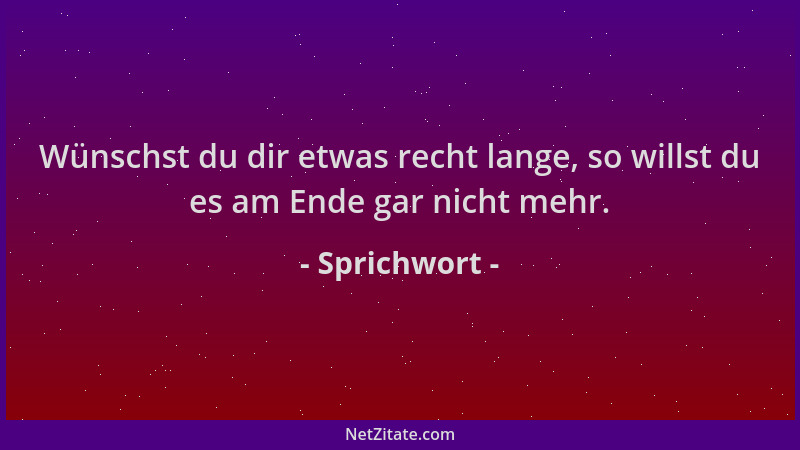 Sprichwort - Wünschst du dir etwas recht lange, so willst du es am Ende gar nicht mehr....