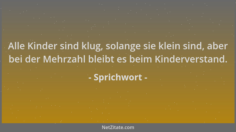 Sprichwort - Alle Kinder sind klug, solange sie klein sind, aber bei der Mehrzahl bleibt es beim Kinderverstand....