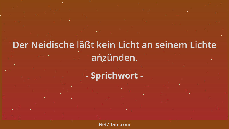 Sprichwort - Der Neidische läßt kein Licht an seinem Lichte anzünden....