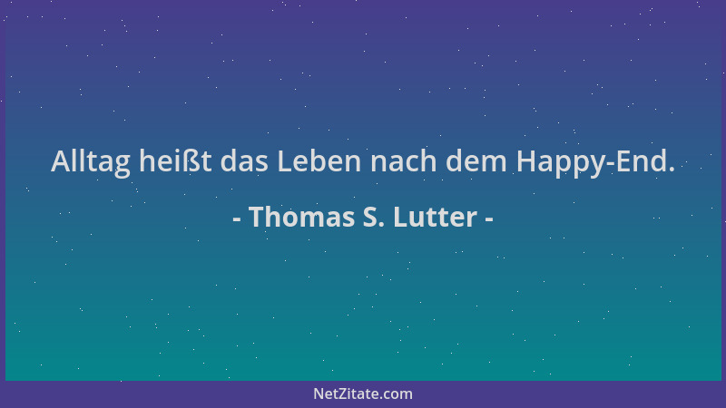 Thomas S. Lutter - Alltag heißt das Leben nach dem Happy-End....