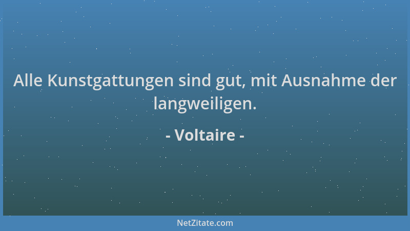 Voltaire - Alle Kunstgattungen sind gut, mit Ausnahme der langweiligen....