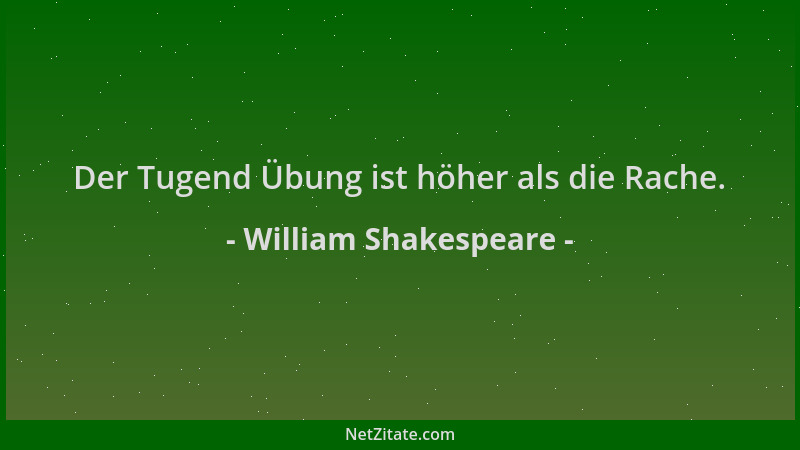 William Shakespeare - Der Tugend Übung ist höher als die Rache....