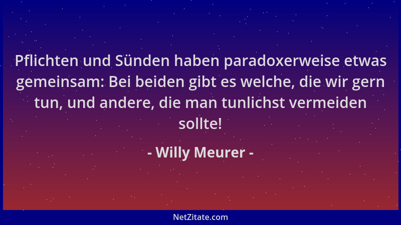 Willy Meurer - Pflichten und Sünden haben paradoxerweise etwas gemeinsam: Bei beiden gibt es welche, die wir gern tun, und...