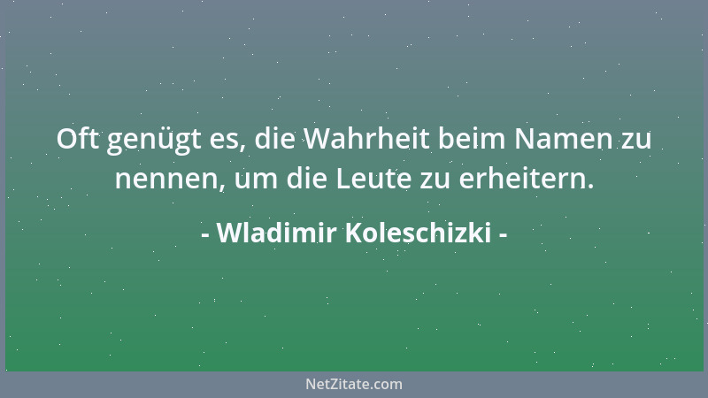 Wladimir Koleschizki - Oft genügt es, die Wahrheit beim Namen zu nennen, um die Leute zu erheitern....