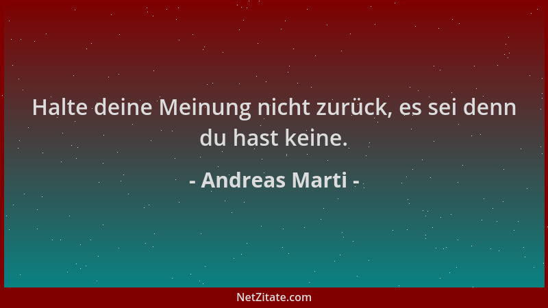 Andreas Marti - Halte deine Meinung nicht zurück, es sei denn du hast keine....