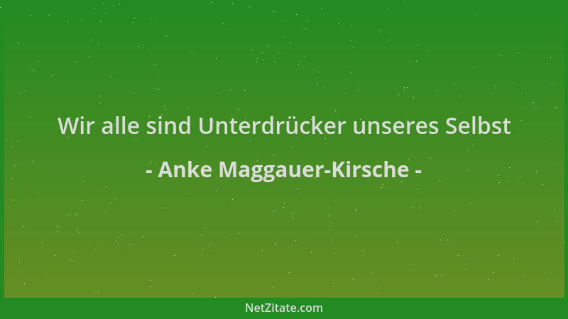Anke Maggauer-Kirsche - Wir alle sind Unterdrücker unseres Selbst...