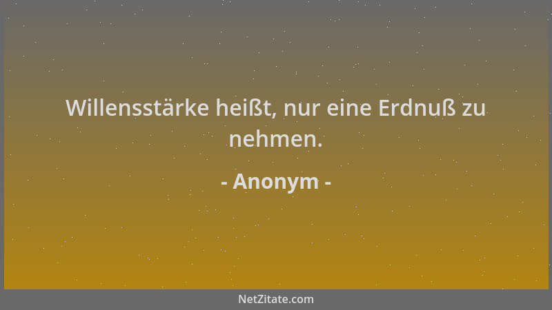 Anonym - Willensstärke heißt, nur eine Erdnuß zu nehmen....