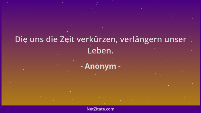 Anonym - Die uns die Zeit verkürzen, verlängern unser Leben....