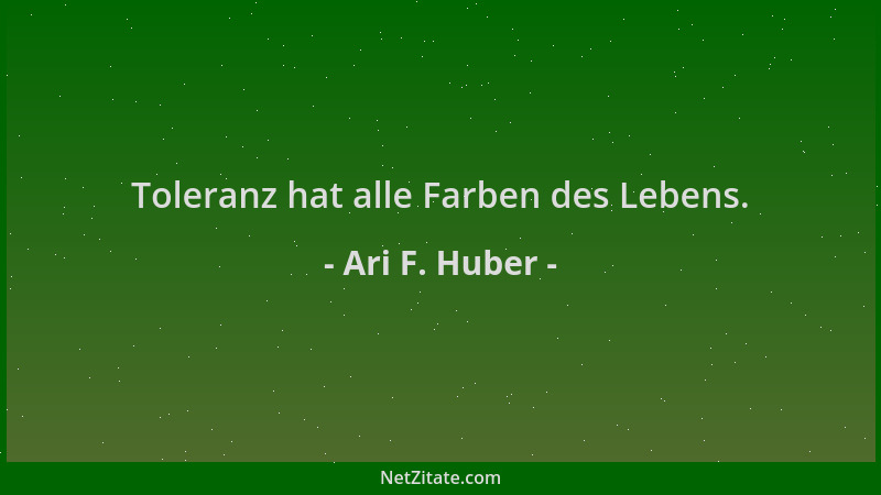 Ari F. Huber - Toleranz hat alle Farben des Lebens....