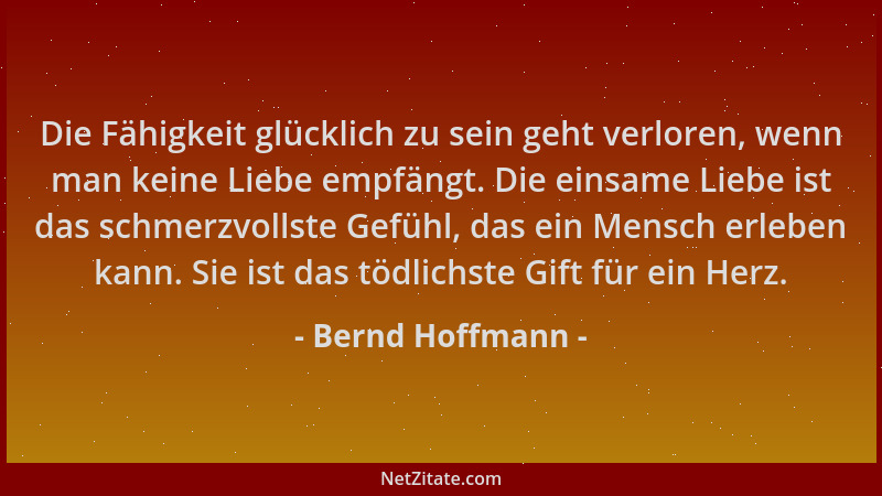 Bernd Hoffmann - Die Fähigkeit glücklich zu sein geht verloren, wenn man keine Liebe empfängt. Die einsame Liebe ist das sc...