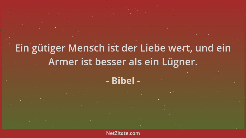Bibel - Ein gütiger Mensch ist der Liebe wert, und ein Armer ist besser als ein Lügner....