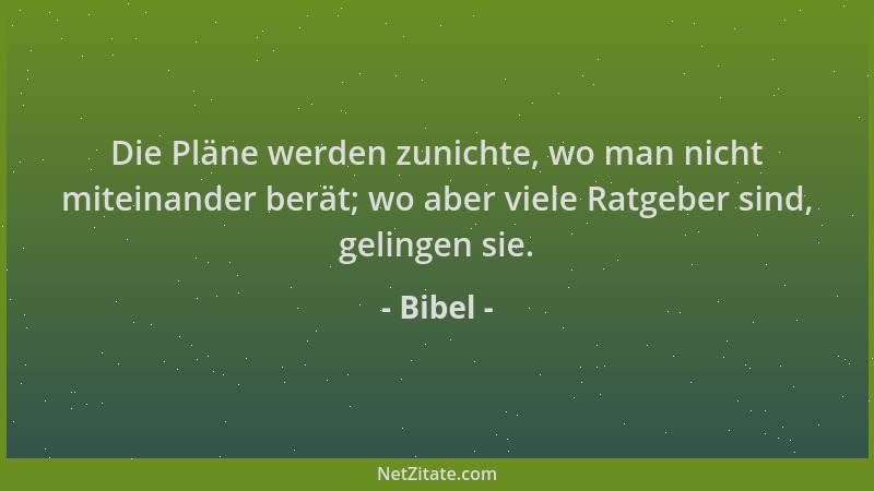 Bibel - Die Pläne werden zunichte, wo man nicht miteinander berät; wo aber viele Ratgeber sind, gelingen sie....
