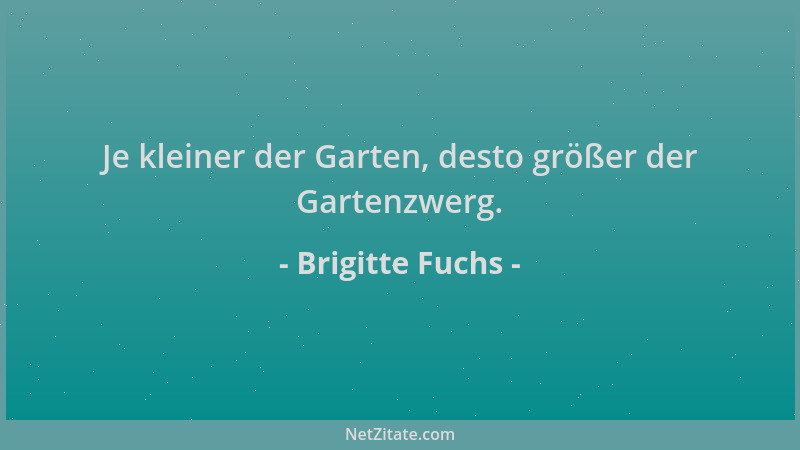 Brigitte Fuchs - Je kleiner der Garten, desto größer der Gartenzwerg....