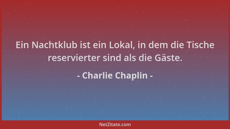 Charlie Chaplin - Ein Nachtklub ist ein Lokal, in dem die Tische reservierter sind als die Gäste....